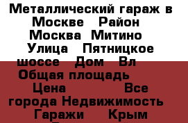 Металлический гараж в Москве › Район ­ Москва, Митино › Улица ­ Пятницкое шоссе › Дом ­ Вл. 42 › Общая площадь ­ 18 › Цена ­ 95 000 - Все города Недвижимость » Гаражи   . Крым,Бахчисарай